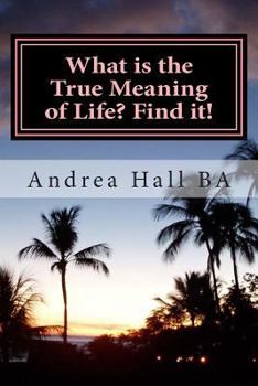 Paperback What is the True Meaning of Life? Find it!: The ultimate philosophical discussion of what this life is all about Book