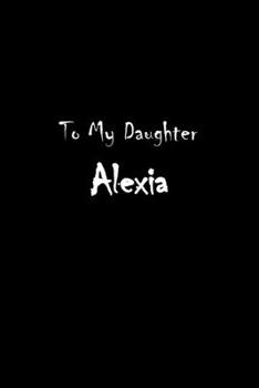 Paperback To My Dearest Daughter Alexia: Letters from Dads Moms to Daughter, Baby girl Shower Gift for New Fathers, Mothers & Parents, Journal (Lined 120 Pages Book