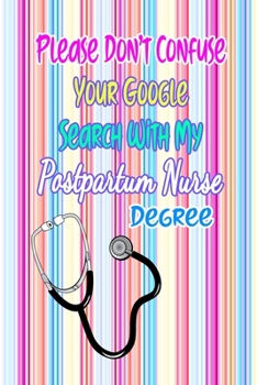 Paperback Please Don't Confuse Your Google Search With My Postpartum Nurse Degree: Gift Notebook Journal for Nurses, RNs, LPNs and Nurse Practitioners Book