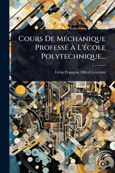 Cours De MÃ(c)chanique ProfessÃ(c) Ã L'Ã(c)cole Polytechnique... (French Edition)