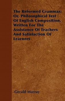 Paperback The Reformed Grammar; Or, Philosophical Test Of English Composition, Written For The Assistance Of Teachers And Satisfaction Of Learners Book