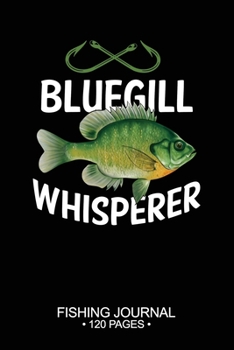 Bluegill Sunfish Whisperer Fishing Journal 120 Pages: 6"x 9'' Time Management Notebook Bluegill Sunfish Fish-ing Freshwater Game Fly Composition Notes Day Planner Notepad Log-Book Paper Sheets School