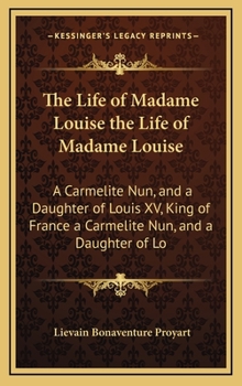 Hardcover The Life of Madame Louise the Life of Madame Louise: A Carmelite Nun, and a Daughter of Louis XV, King of France a Carmelite Nun, and a Daughter of Lo Book