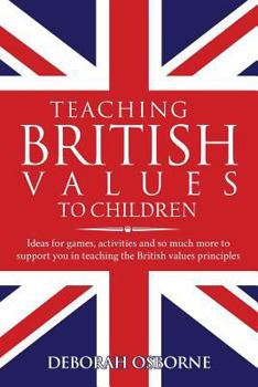 Paperback Teaching British Values To Children: Ideas for games, activities and so much more to support you in teaching the British values principles Book