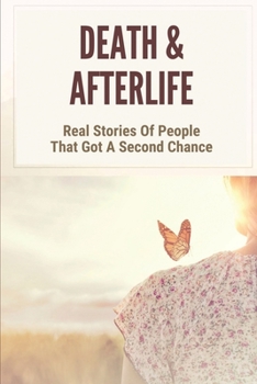 Death & Afterlife: Real Stories Of People That Got A Second Chance: Encounter Light In Your After Life