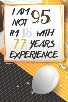 I Am Not 95 Im 18 With 77 Years Experience: Funny 95th Birthday Journal / Notebook / Diary Gag Gift Idea Way Better Then A Card (6x9 - 110 Blank Lined Pages)