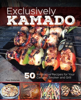 Hardcover Exclusively Kamado: 50 Innovative Recipes for Your Ceramic Smoker and Grill Book