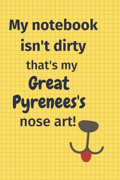 My Notebook Isn't Dirty That's my Great Pyrenees's Nose Art: For Great Pyrenees Dog Fans