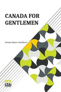 Paperback Canada For Gentlemen: Being Letters From James Seton Cockburn Book