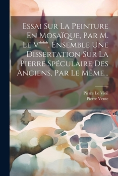 Paperback Essai Sur La Peinture En Mosaïque, Par M. Le V***. Ensemble Une Dissertation Sur La Pierre Spéculaire Des Anciens, Par Le Même... [French] Book