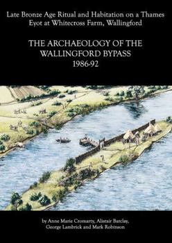 Archaeology of the Wallingford Bypass, 1986-92: Late Bronze Age Ritual and Habitation on a Thames Eyot at Whitecross Farm, Wallingford