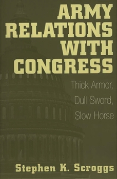 Paperback Army Relations with Congress: Thick Armor, Dull Sword, Slow Horse Book