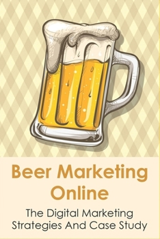 Paperback Beer Marketing Online: The Digital Marketing Strategies And Case Study: Internet Marketing And Traditional Marketing Book