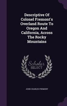 Descriptive Of Colonel Fremont's Overland Route To Oregon And California, Across The Rocky Mountains...