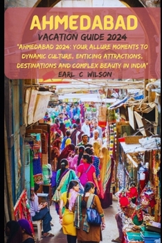Ahmedabad Vacation Guide 2024: “Ahmedabad 2024: Your Allure Moments To Dynamic Culture, Enticing Attractions, Destinations and Complex Beauty in India”