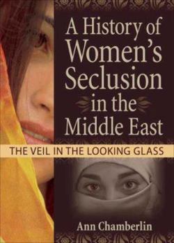 A History of Women's Seclusion in the Middle East: The Veil in the Looking Glass - Book  of the Haworth Innovations in Feminist Studies