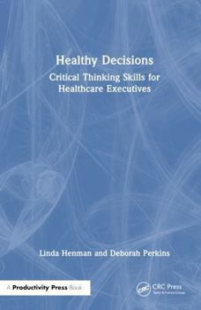 Hardcover Healthy Decisions: Critical Thinking Skills for Healthcare Executives Book