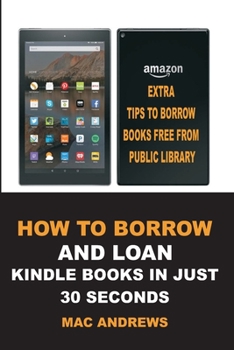 Paperback How to Borrow and Loan Kindle Books in Just 30 Seconds: Loan Books from Public Libraries with Updated Step by Step Guide with Screenshots for all Devi Book