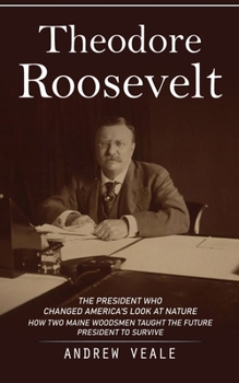 Paperback Theodore Roosevelt: The President Who Changed America's Look at Nature (How Two Maine Woodsmen Taught the Future President to Survive) Book