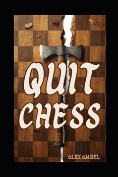 Quit Chess: How Chess Will Steal Your Soul, Destroy Your Relationships and Leave You Talking to Yourself in a Dark Room