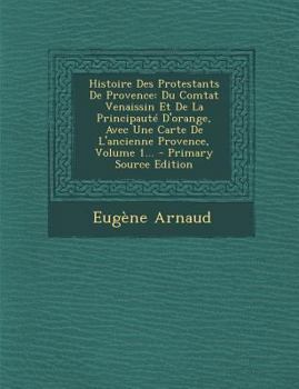 Paperback Histoire Des Protestants de Provence: Du Comtat Venaissin Et de La Principaute D'Orange, Avec Une Carte de L'Ancienne Provence, Volume 1... - Primary [French] Book