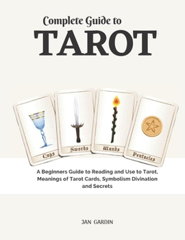 Complete Guide to Tarot: A Beginners Guide to Reading and Use to Tarot, Meanings of Tarot Cards, Symbolism Divination and Secrets