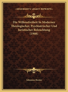 Die Willensfreiheit In Moderner Theologischer, Psychiatrischer Und Juristischer Beleuchtung (1908)