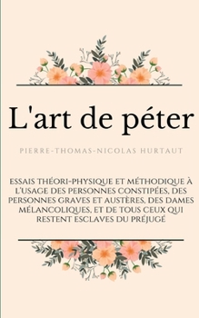L'art de péter: essais théori-physique et méthodique à l'usage des personnes constipées, des personnes graves et austères, des dames mélancoliques, et ... restent esclaves du préjugé (French Edition)