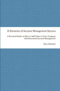 Paperback 12 Elements of Account Management Success: A Practical Guide on How to Add Value to Your Company with Structured Account Management Book