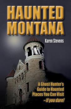 Paperback Haunted Montana: A Ghost Hunter's Guide to Haunted Places You Can Visit - IF YOU DARE! Book