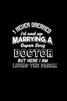 I never dreamed I'd end up marrying a super sexy Doctor but here I am living the dream: Hangman Puzzles Mini Game Clever Kids 110 Lined pages 6 x 9 in 15.24 x 22.86 cm Single Player Funny Great Gift