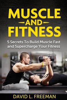 Paperback Muscle and Fitness: 5 Secrets To Build Muscle Fast and Supercharge Your Fitness Book