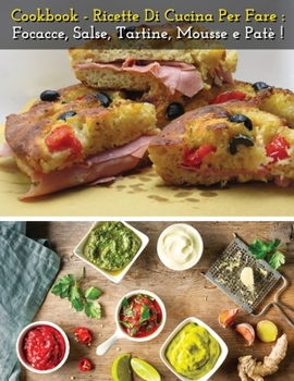 Cookbook - Ricette Di Cucina Per Fare Focacce, Salse, Tartine, Mousse E Pate' - Italian Language Edition: How To Make Bread, Buns, Whims And Snacks At Home - The Best Food Recipes - Paperback Version