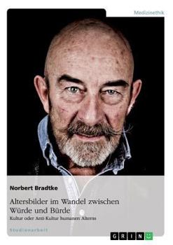 Paperback Altersbilder im Wandel zwischen Würde und Bürde: Kultur oder Anti-Kultur humanen Alterns [German] Book