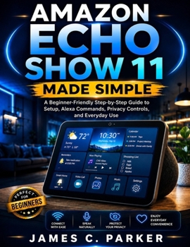 Paperback Amazon Echo Show 11 Made Simple: A Beginner-Friendly Step-by-Step Guide to Setup, Alexa Commands, Privacy Controls, and Everyday Use Book