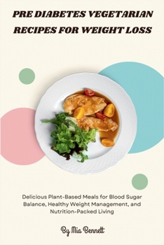 Pre Diabetes Vegetarian Recipes for Weight Loss: Delicious Plant-Based Meals for Blood Sugar Balance, Healthy Weight Management, and Nutrition-Packed Living