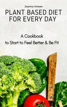 Hardcover Plant Based Diet for Every Day: A Cookbook to Start to Feel Better & Be Fit Book
