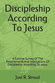 Paperback Discipleship According To Jesus: A Concise Survey Of The Requirements And Implications Of Discipleship According To Jesus. Book
