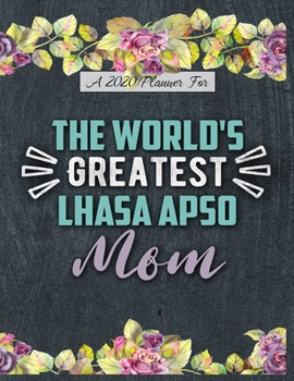 A 2020 Planner for The World's Greatest Lhasa Apso Mom: Daily and Monthly Pages, A Nice Gift for a Woman or Girl Who Loves Their Pet and Wants to Stay Organized Through the Year
