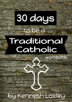 Paperback 30 days to be a Traditional Catholic Workbook: with questions, challenges and reflections to help you along the way Book