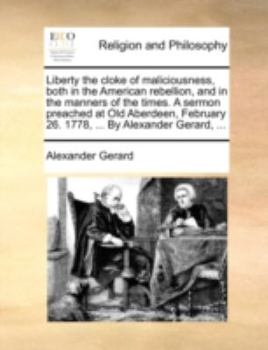 Paperback Liberty the Cloke of Maliciousness, Both in the American Rebellion, and in the Manners of the Times. a Sermon Preached at Old Aberdeen, February 26. 1 Book