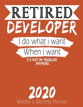 Retired Developer - I do What i Want When I Want 2020 Planner: High Performance Weekly Monthly Planner To Track Your Hourly Daily Weekly Monthly ... 2020 for List, Trackers, Notes And Funny W