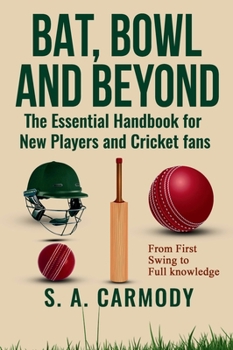 Bat, Bowl and Beyond: The Essential Handbook for New Players and Cricket Fans