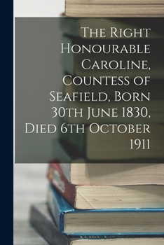 Paperback The Right Honourable Caroline, Countess of Seafield, Born 30th June 1830, Died 6th October 1911 Book