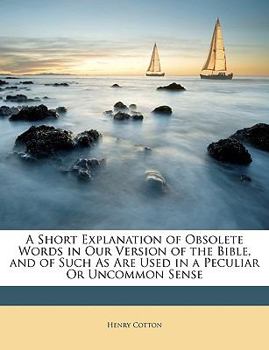 Paperback A Short Explanation of Obsolete Words in Our Version of the Bible, and of Such as Are Used in a Peculiar or Uncommon Sense Book