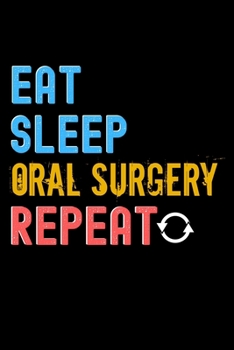Eat, Sleep, oral surgery, Repeat Notebook - oral surgery Funny Gift: Lined Notebook / Journal Gift, 120 Pages, 6x9, Soft Cover, Matte Finish