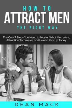 Paperback How to Attract Men: The Right Way - The Only 7 Steps You Need to Master What Men Want, Attraction Techniques and How to Pick Up Today Book