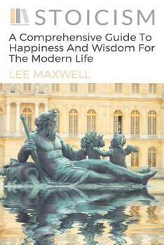 Paperback Stoicism: A Comprehensive Guide To Happiness And Wisdom For The Modern Life Book