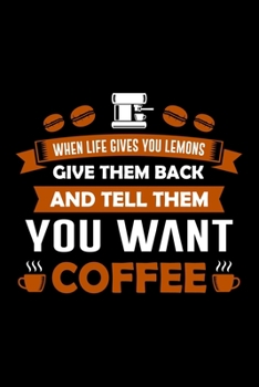 Paperback When Life Gives You Lemons Give Them Back And Tell Them You Want Coffee: Best notebook journal for multiple purpose like writing notes, plans and idea Book