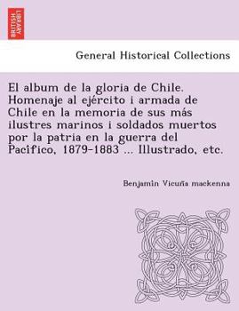 Paperback El album de la gloria de Chile. Homenaje al eje&#769;rcito i armada de Chile en la memoria de sus ma&#769;s ilustres marinos i soldados muertos por la Book